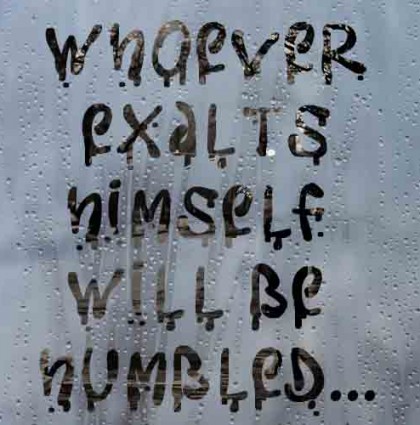 Whoever exalts himself will be humbled…